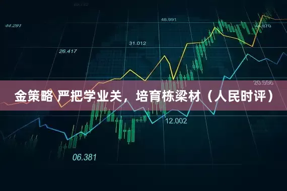 金策略 严把学业关，培育栋梁材（人民时评）