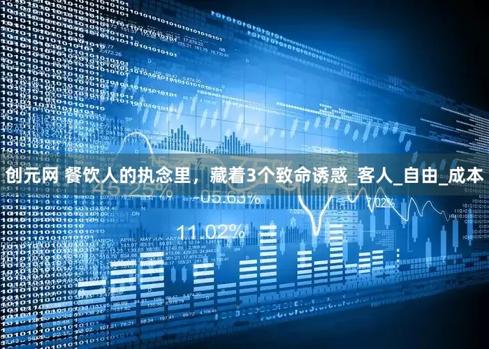 创元网 餐饮人的执念里，藏着3个致命诱惑_客人_自由_成本