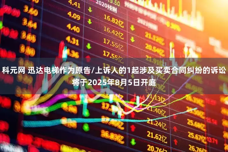 科元网 迅达电梯作为原告/上诉人的1起涉及买卖合同纠纷的诉讼将于2025年8月5日开庭