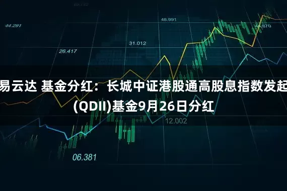 易云达 基金分红:长城中证港股通高股息指数发起(QDII)基金9月26日分红