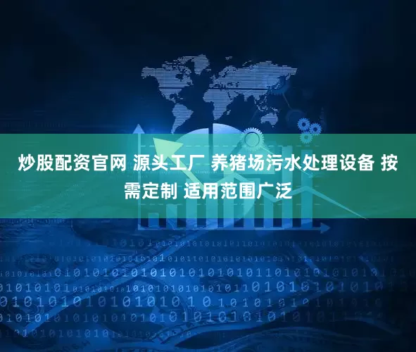 炒股配资官网 源头工厂 养猪场污水处理设备 按需定制 适用范围广泛