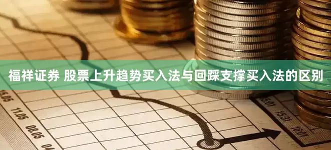 福祥证券 股票上升趋势买入法与回踩支撑买入法的区别